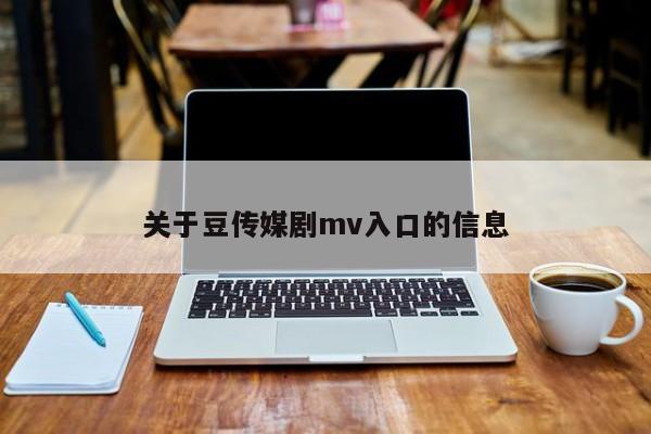 关于豆传媒剧mv入口的信息