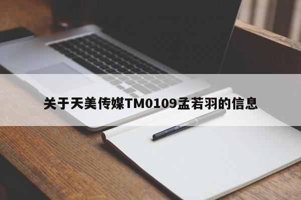 关于天美传媒TM0109孟若羽的信息