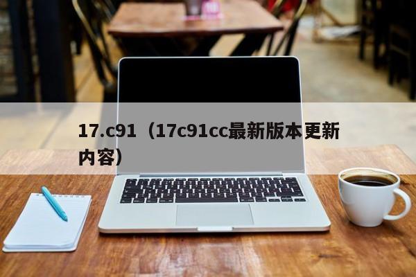 17.c91（17c91cc最新版本更新内容）