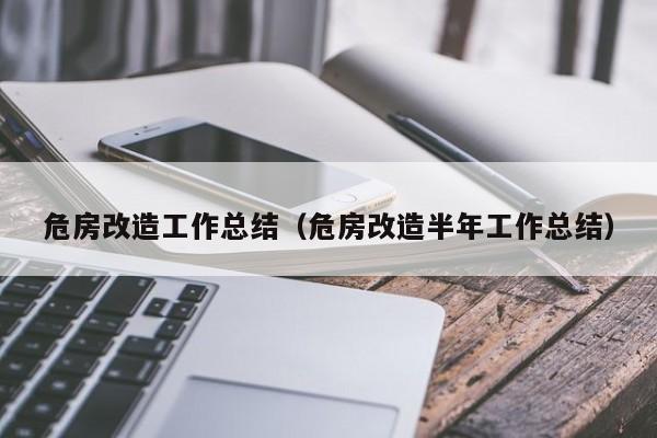 危房改造工作总结（危房改造半年工作总结）